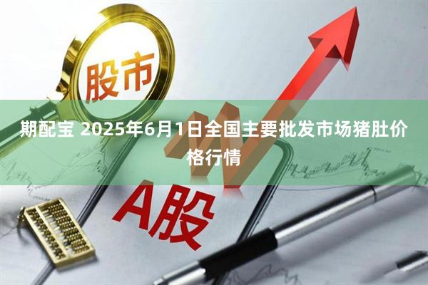 期配宝 2025年6月1日全国主要批发市场猪肚价格行情