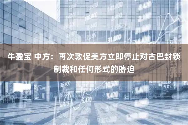 牛盈宝 中方：再次敦促美方立即停止对古巴封锁制裁和任何形式的胁迫