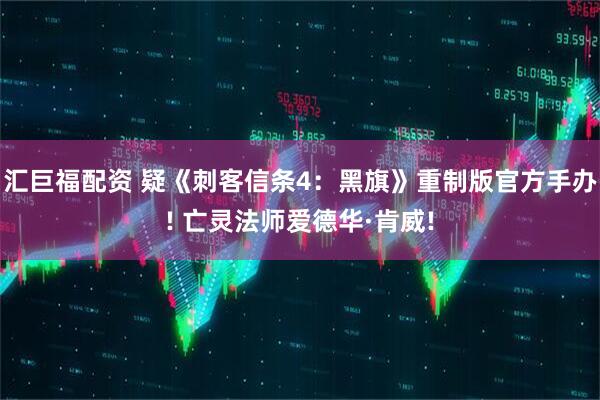 汇巨福配资 疑《刺客信条4：黑旗》重制版官方手办! 亡灵法师爱德华·肯威!
