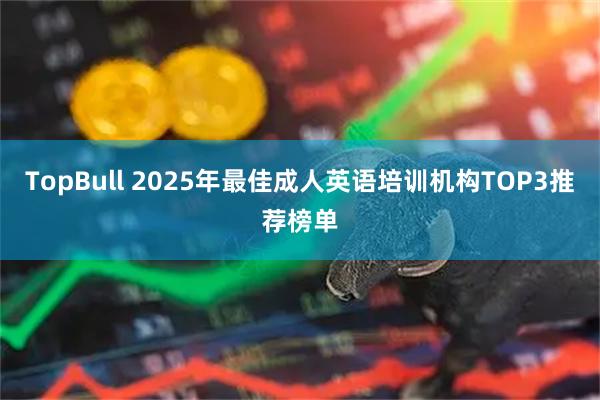 TopBull 2025年最佳成人英语培训机构TOP3推荐榜单