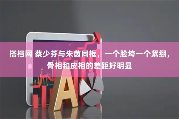 搭档网 蔡少芬与朱茵同框，一个脸垮一个紧绷，骨相和皮相的差距好明显