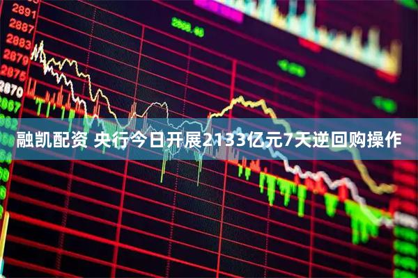 融凯配资 央行今日开展2133亿元7天逆回购操作