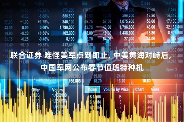 联合证券 难怪美军点到即止, 中美黄海对峙后, 中国军网公布春节值班特种机