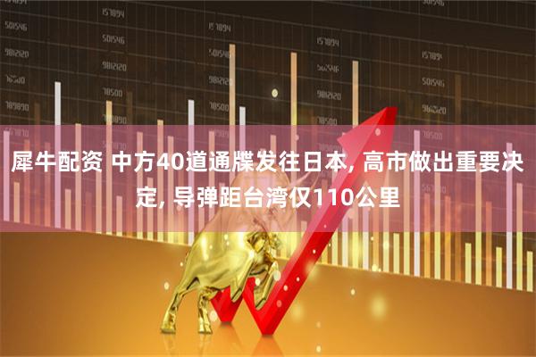 犀牛配资 中方40道通牒发往日本, 高市做出重要决定, 导弹距台湾仅110公里