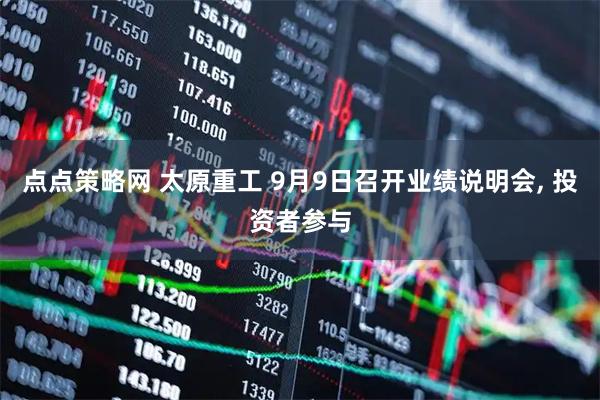 点点策略网 太原重工 9月9日召开业绩说明会, 投资者参与