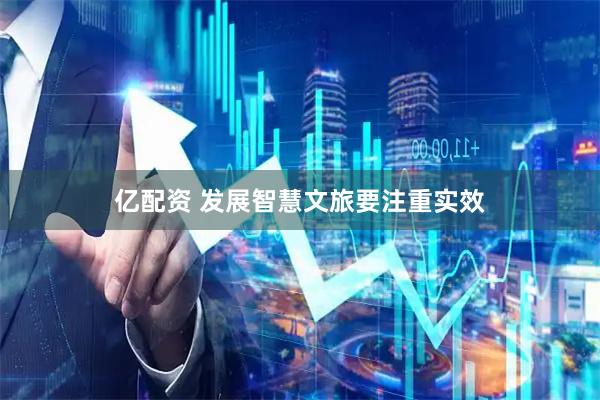 亿配资 发展智慧文旅要注重实效