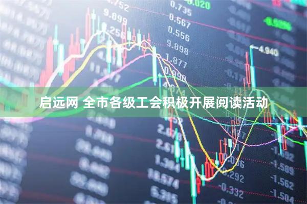 启远网 全市各级工会积极开展阅读活动