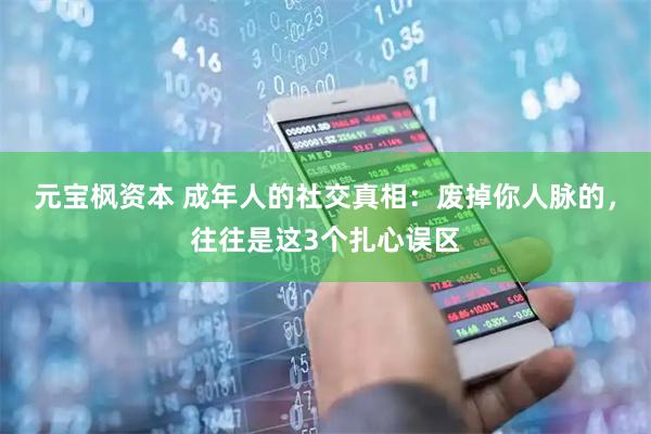 元宝枫资本 成年人的社交真相：废掉你人脉的，往往是这3个扎心误区